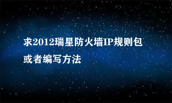 求2012瑞星防火墙IP规则包或者编写方法