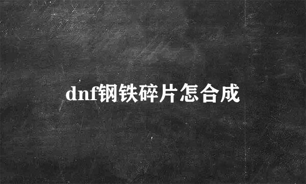 dnf钢铁碎片怎合成