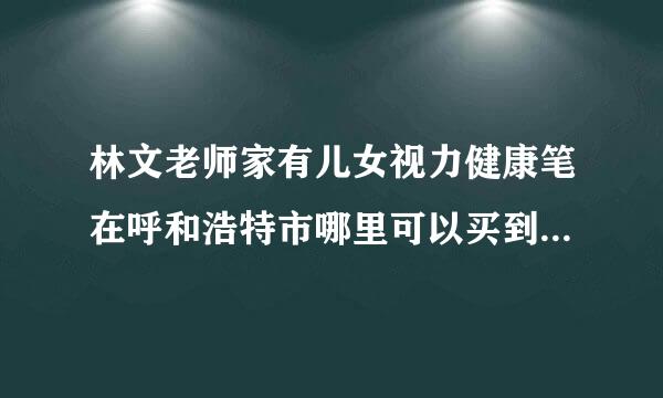 林文老师家有儿女视力健康笔在呼和浩特市哪里可以买到啊！！！ 急急急急急急急急急