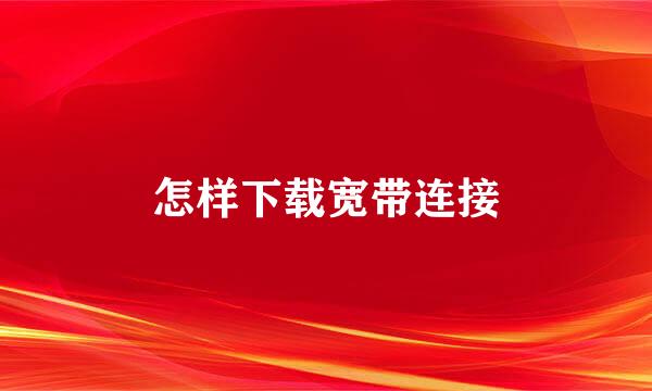 怎样下载宽带连接