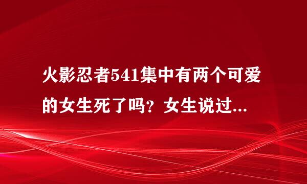 火影忍者541集中有两个可爱的女生死了吗？女生说过鸣人一个人独自打败佩因