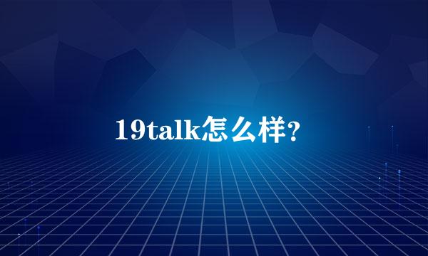 19talk怎么样？