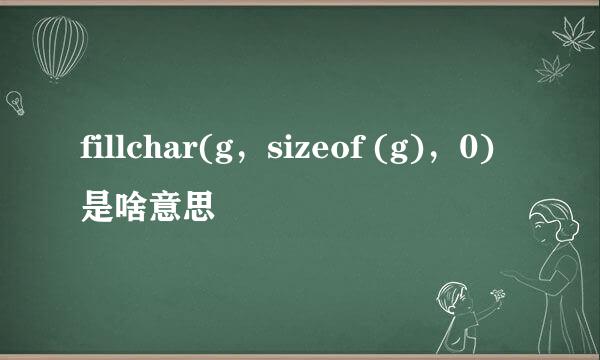 fillchar(g，sizeof (g)，0)是啥意思