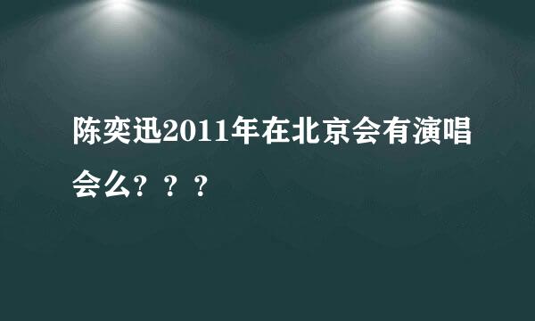 陈奕迅2011年在北京会有演唱会么？？？