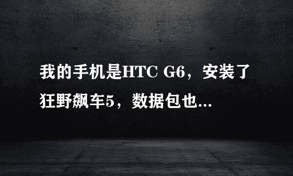 我的手机是HTC G6，安装了狂野飙车5，数据包也装好了，可是进入游戏后，里面的按钮都不能用，无法开始游戏