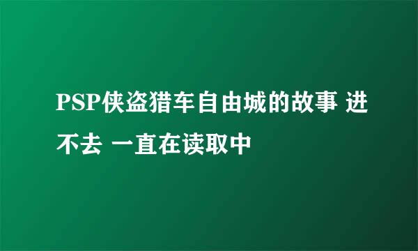 PSP侠盗猎车自由城的故事 进不去 一直在读取中