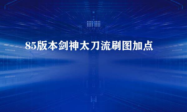 85版本剑神太刀流刷图加点