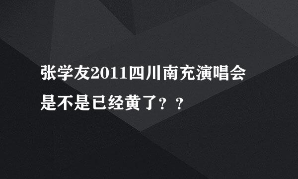 张学友2011四川南充演唱会 是不是已经黄了？？