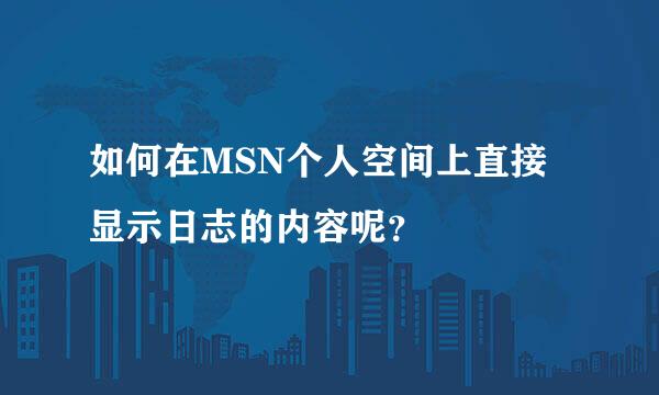 如何在MSN个人空间上直接显示日志的内容呢？