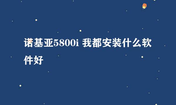 诺基亚5800i 我都安装什么软件好