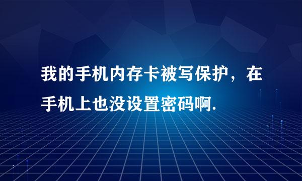 我的手机内存卡被写保护，在手机上也没设置密码啊．