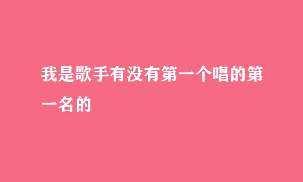 我是歌手有没有第一个唱的第一名的