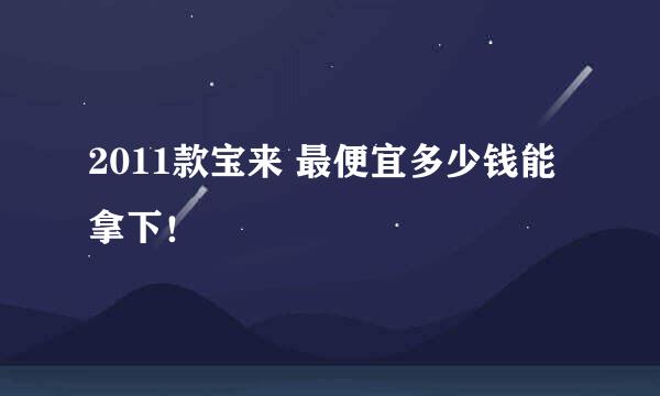 2011款宝来 最便宜多少钱能拿下！