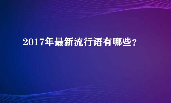 2017年最新流行语有哪些？