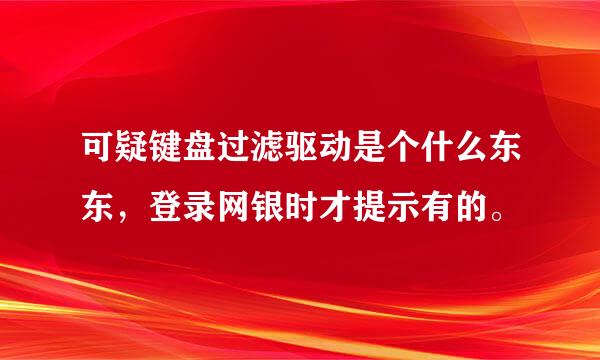 可疑键盘过滤驱动是个什么东东，登录网银时才提示有的。