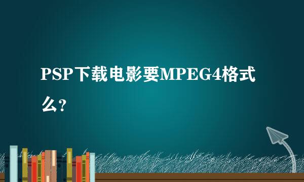 PSP下载电影要MPEG4格式么？