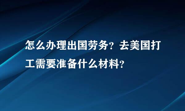 怎么办理出国劳务？去美国打工需要准备什么材料？