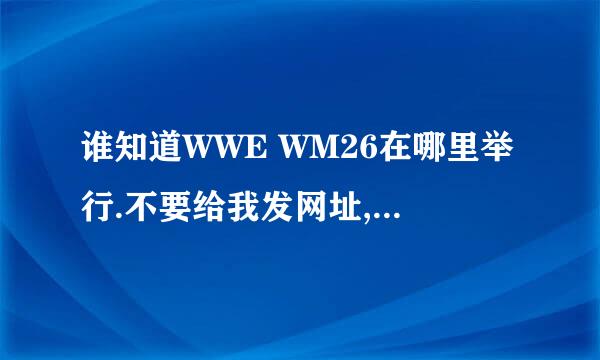 谁知道WWE WM26在哪里举行.不要给我发网址,要直接答案