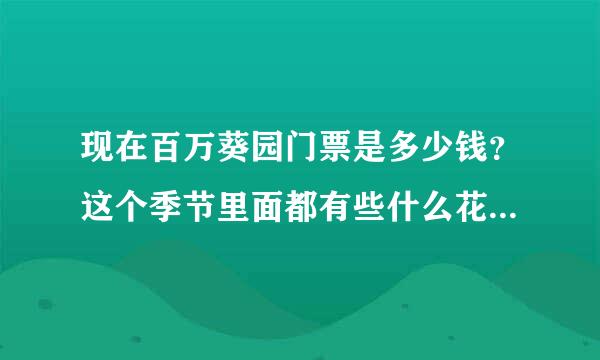 现在百万葵园门票是多少钱？这个季节里面都有些什么花呢？谁去过呢？好不好玩？