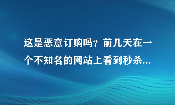 这是恶意订购吗？前几天在一个不知名的网站上看到秒杀iPhone6只要1980元，就抢购了，过了许久