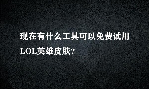 现在有什么工具可以免费试用LOL英雄皮肤？