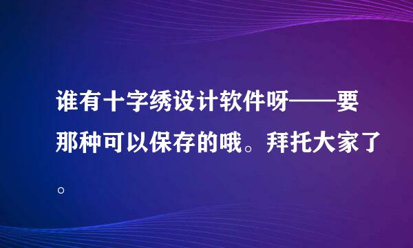 谁有十字绣设计软件呀——要那种可以保存的哦。拜托大家了。