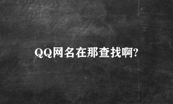 QQ网名在那查找啊?