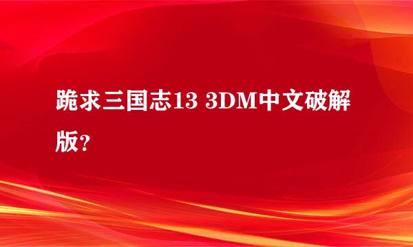 跪求三国志13 3DM中文破解版？