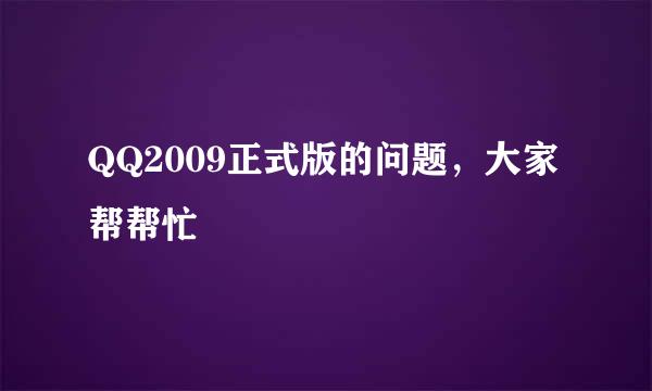 QQ2009正式版的问题，大家帮帮忙