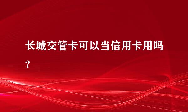 长城交管卡可以当信用卡用吗?