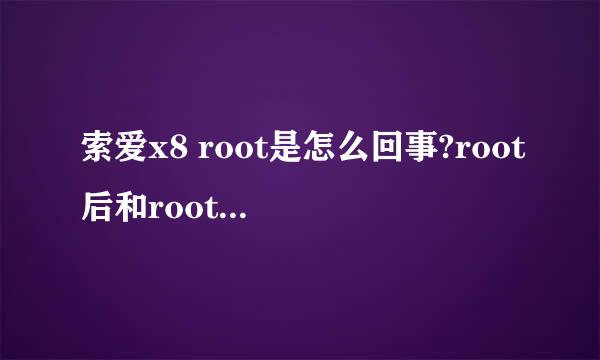 索爱x8 root是怎么回事?root后和root前有啥区别 谢