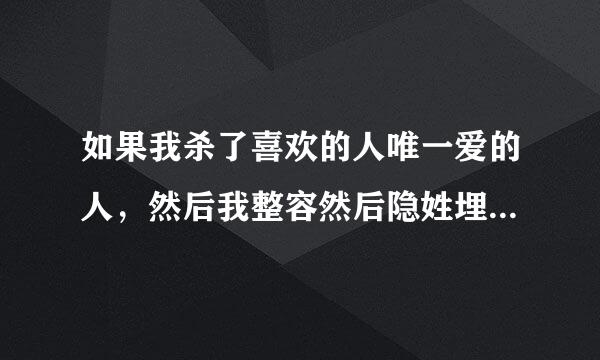 如果我杀了喜欢的人唯一爱的人，然后我整容然后隐姓埋名结婚会怎么样？