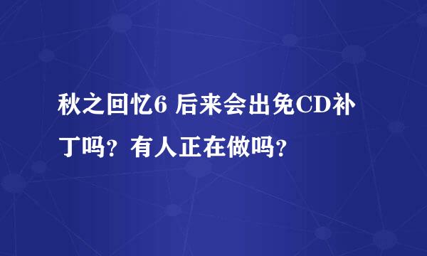 秋之回忆6 后来会出免CD补丁吗？有人正在做吗？