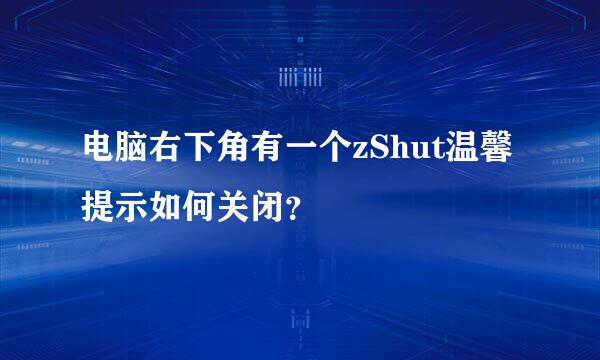 电脑右下角有一个zShut温馨提示如何关闭？