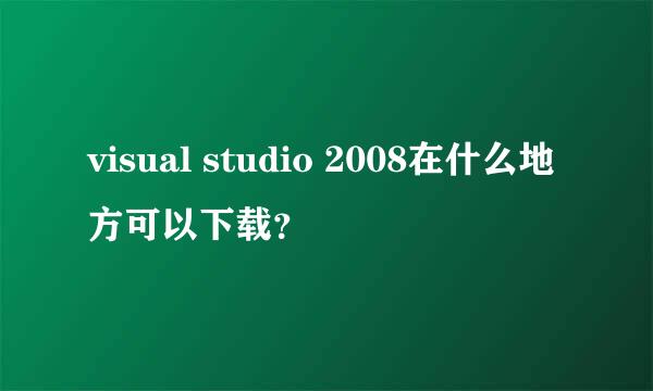 visual studio 2008在什么地方可以下载？