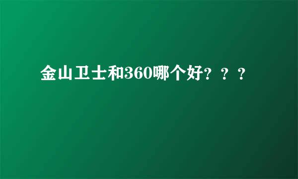 金山卫士和360哪个好？？？