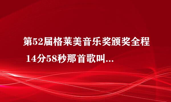 第52届格莱美音乐奖颁奖全程 14分58秒那首歌叫什么名字