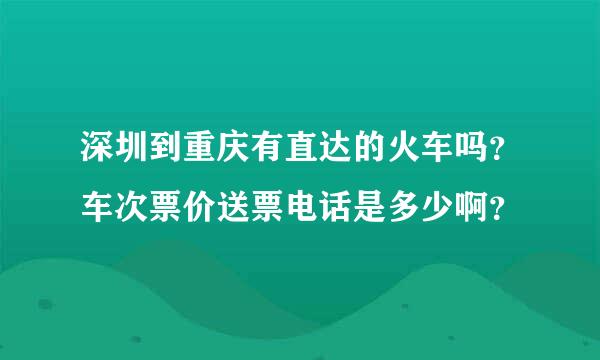 深圳到重庆有直达的火车吗？车次票价送票电话是多少啊？