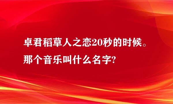 卓君稻草人之恋20秒的时候。那个音乐叫什么名字?