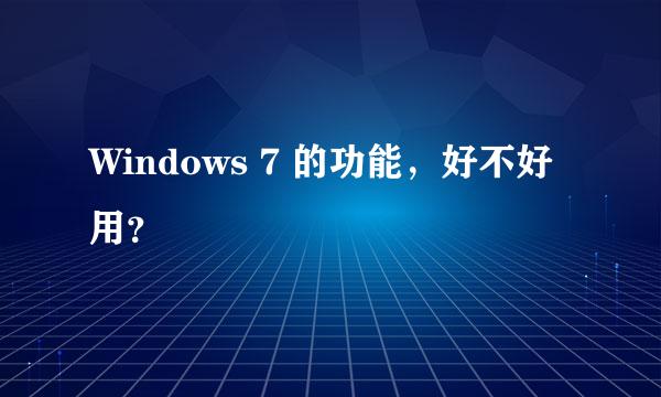 Windows 7 的功能，好不好用？