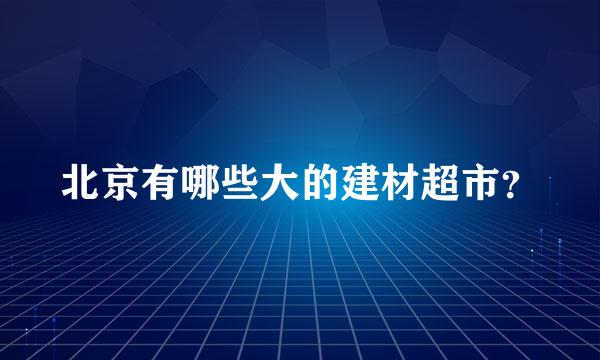 北京有哪些大的建材超市？