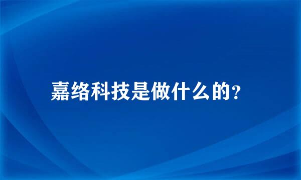 嘉络科技是做什么的？