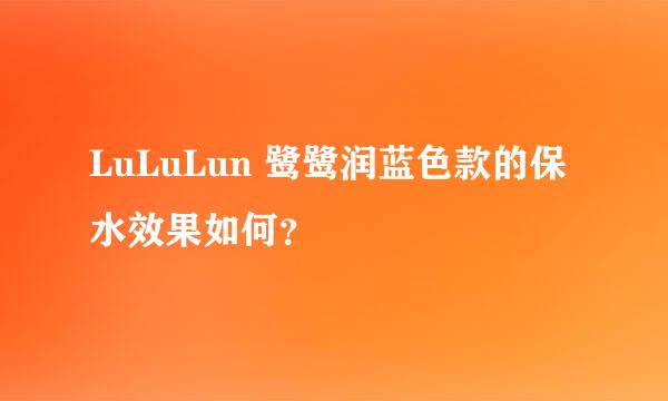 LuLuLun 鹭鹭润蓝色款的保水效果如何？