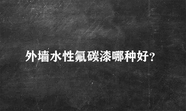 外墙水性氟碳漆哪种好？