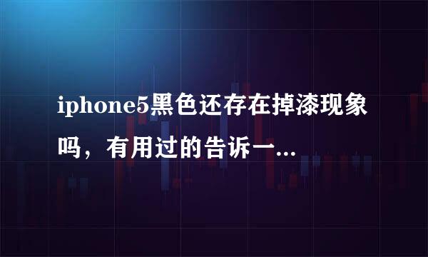 iphone5黑色还存在掉漆现象吗，有用过的告诉一下，想买，但是不喜欢5s，