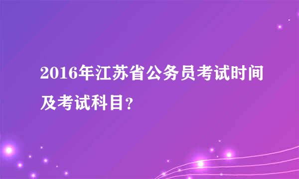 2016年江苏省公务员考试时间及考试科目？