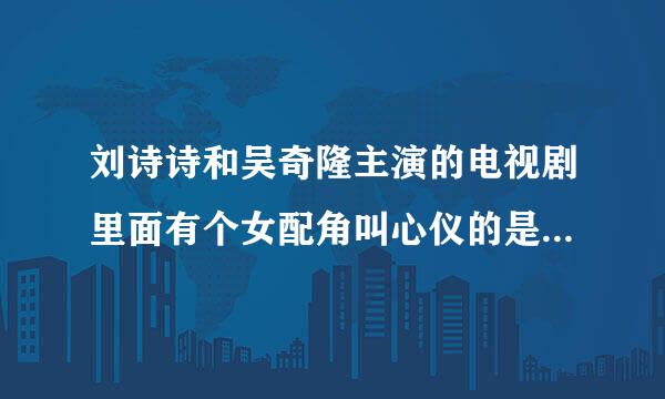 刘诗诗和吴奇隆主演的电视剧里面有个女配角叫心仪的是什么电视?