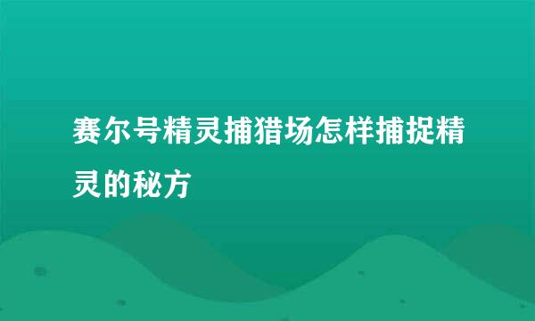 赛尔号精灵捕猎场怎样捕捉精灵的秘方