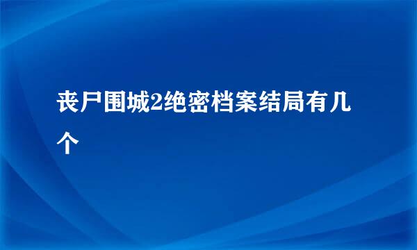 丧尸围城2绝密档案结局有几个