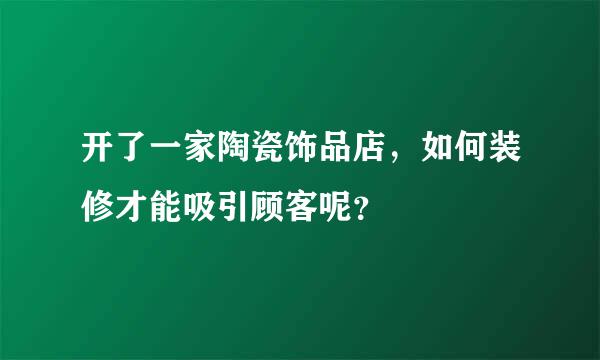 开了一家陶瓷饰品店，如何装修才能吸引顾客呢？